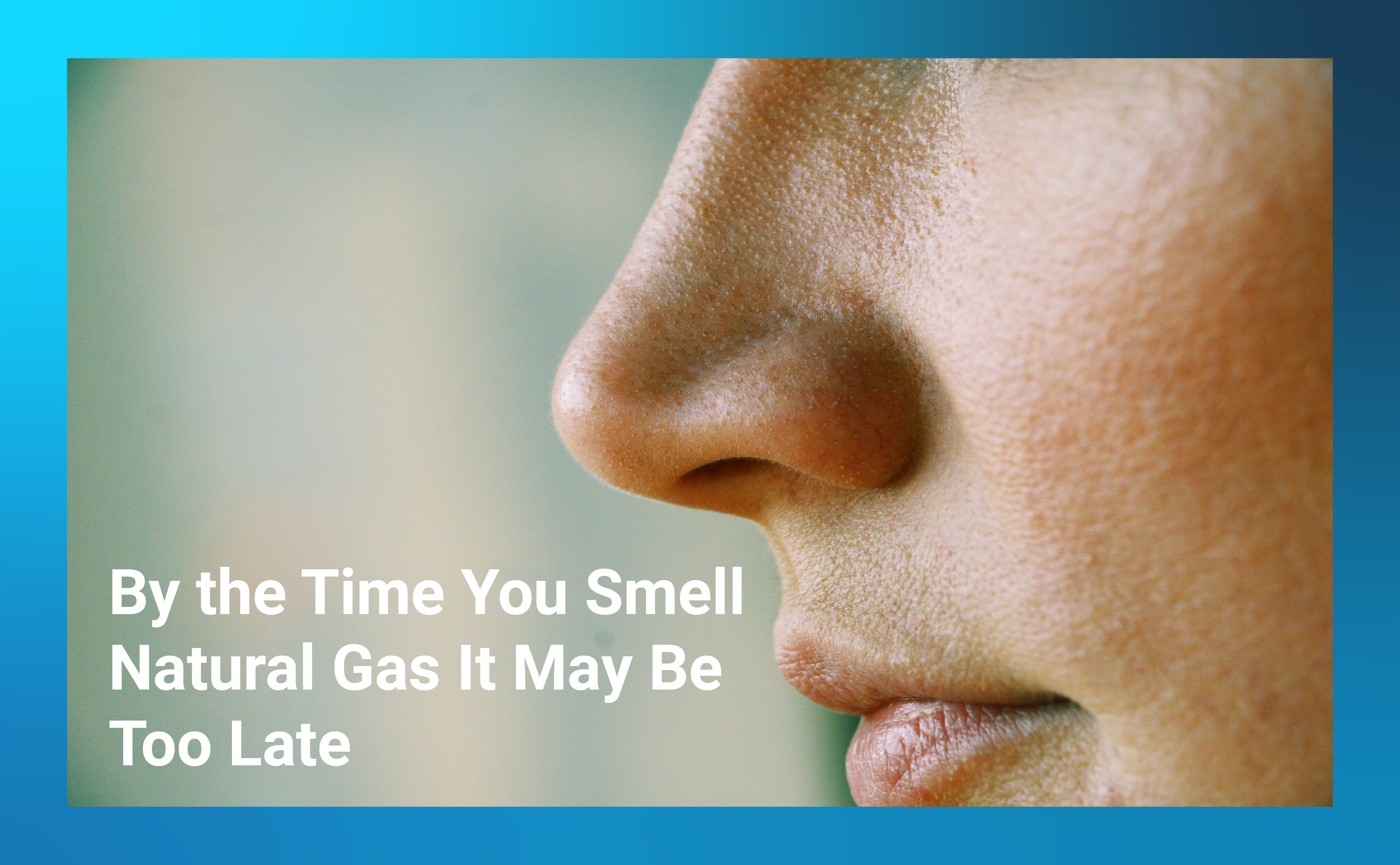 By the Time You Smell Natural Gas It May Be Too Late